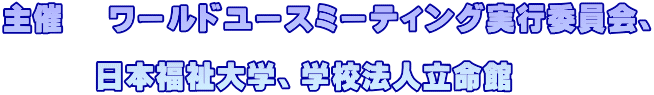 主催 ワールドユースミーティング実行委員会、 日本福祉大学、学校法人立命館